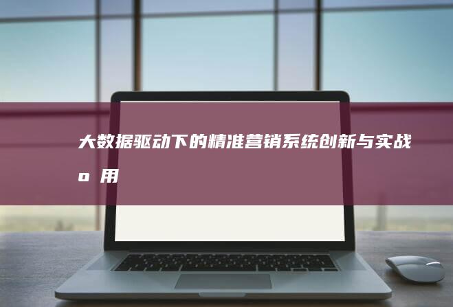 大数据驱动下的精准营销系统创新与实战应用